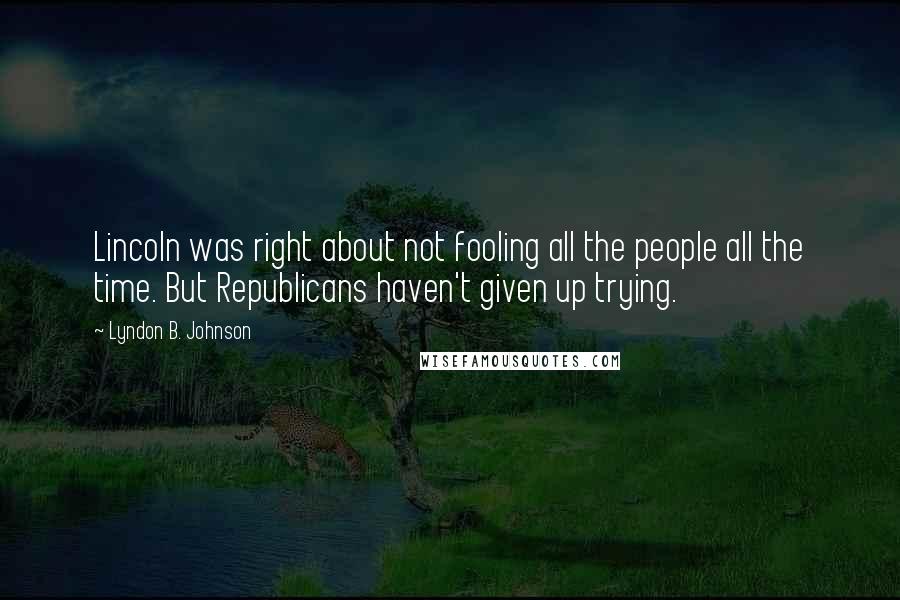 Lyndon B. Johnson Quotes: Lincoln was right about not fooling all the people all the time. But Republicans haven't given up trying.