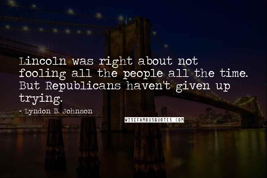 Lyndon B. Johnson Quotes: Lincoln was right about not fooling all the people all the time. But Republicans haven't given up trying.