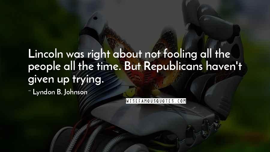 Lyndon B. Johnson Quotes: Lincoln was right about not fooling all the people all the time. But Republicans haven't given up trying.