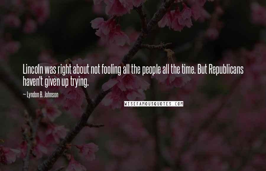 Lyndon B. Johnson Quotes: Lincoln was right about not fooling all the people all the time. But Republicans haven't given up trying.