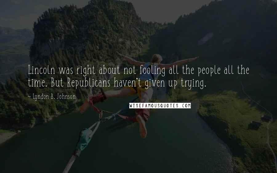 Lyndon B. Johnson Quotes: Lincoln was right about not fooling all the people all the time. But Republicans haven't given up trying.