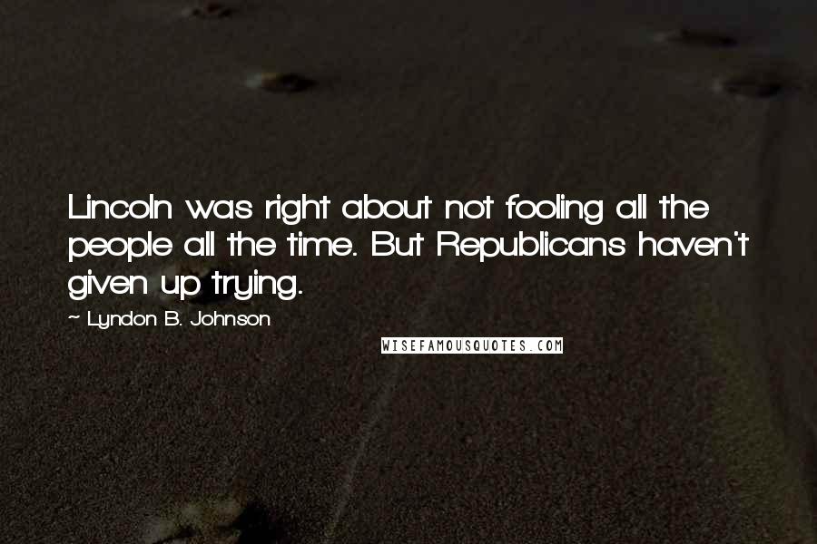 Lyndon B. Johnson Quotes: Lincoln was right about not fooling all the people all the time. But Republicans haven't given up trying.