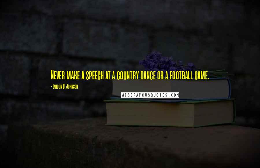 Lyndon B. Johnson Quotes: Never make a speech at a country dance or a football game.