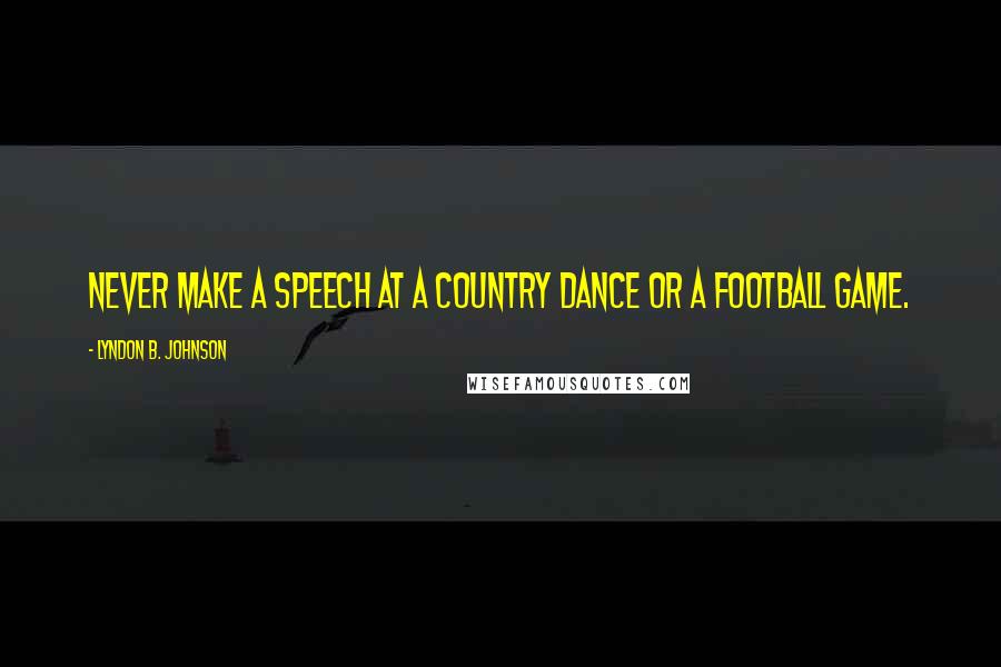 Lyndon B. Johnson Quotes: Never make a speech at a country dance or a football game.