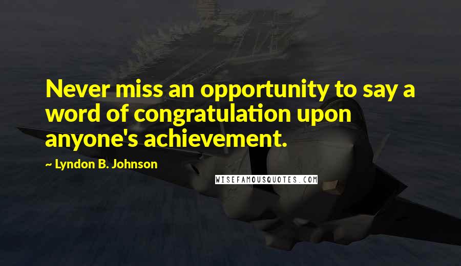 Lyndon B. Johnson Quotes: Never miss an opportunity to say a word of congratulation upon anyone's achievement.