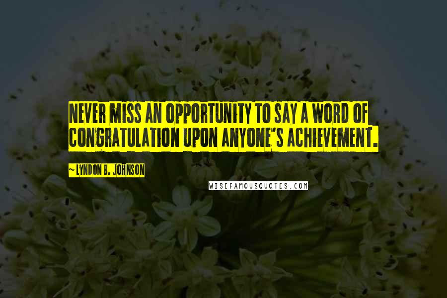 Lyndon B. Johnson Quotes: Never miss an opportunity to say a word of congratulation upon anyone's achievement.