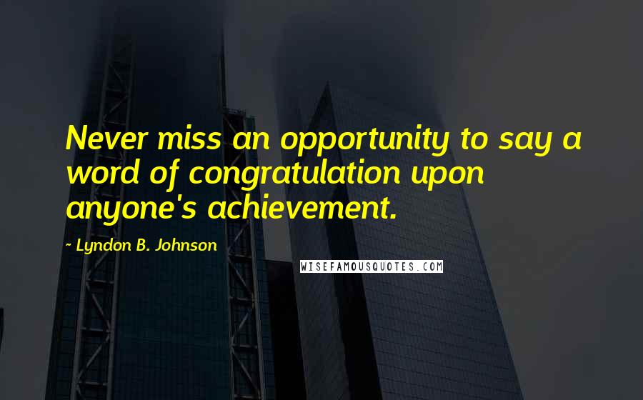 Lyndon B. Johnson Quotes: Never miss an opportunity to say a word of congratulation upon anyone's achievement.