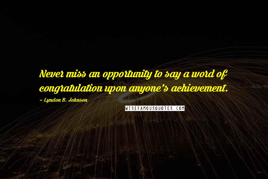 Lyndon B. Johnson Quotes: Never miss an opportunity to say a word of congratulation upon anyone's achievement.