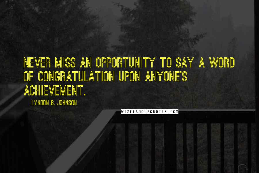 Lyndon B. Johnson Quotes: Never miss an opportunity to say a word of congratulation upon anyone's achievement.