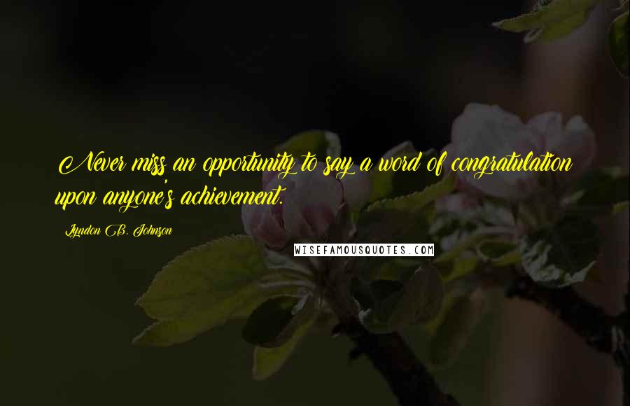 Lyndon B. Johnson Quotes: Never miss an opportunity to say a word of congratulation upon anyone's achievement.