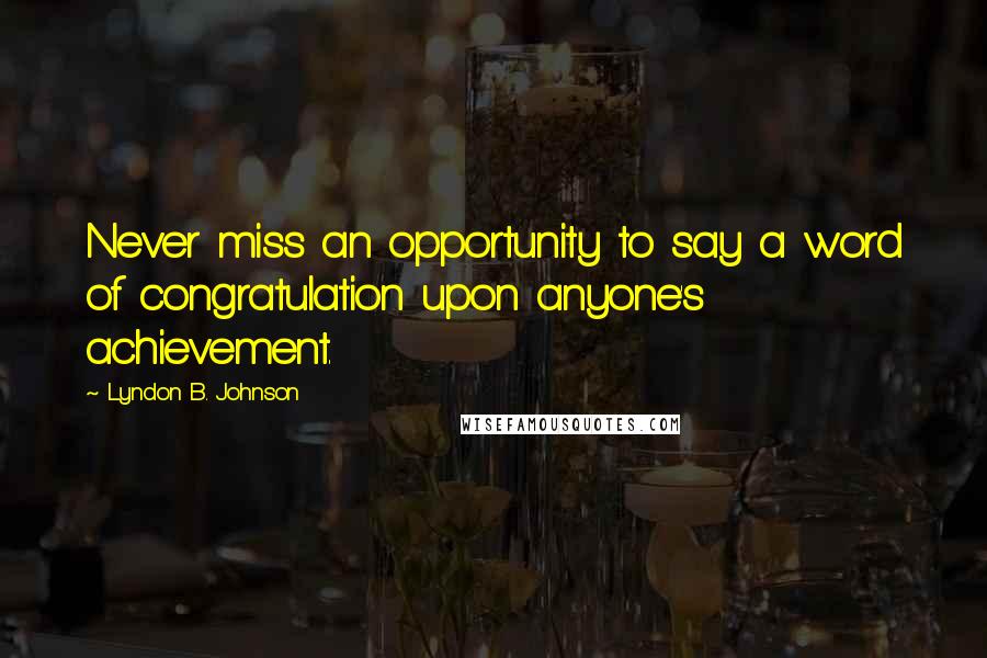 Lyndon B. Johnson Quotes: Never miss an opportunity to say a word of congratulation upon anyone's achievement.