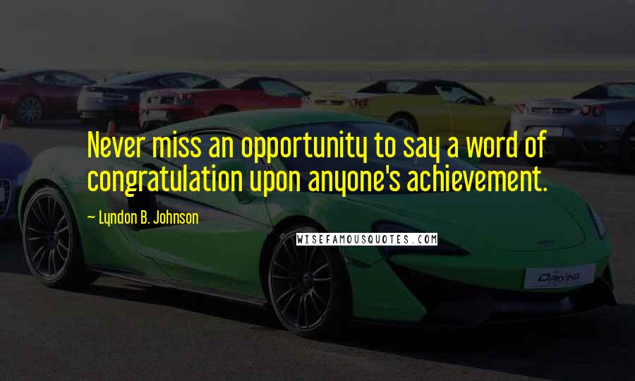 Lyndon B. Johnson Quotes: Never miss an opportunity to say a word of congratulation upon anyone's achievement.