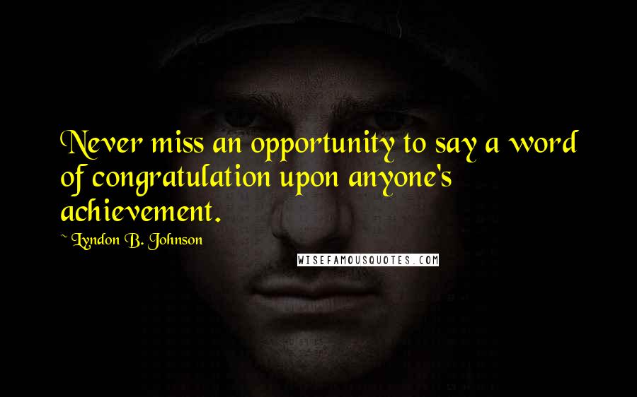 Lyndon B. Johnson Quotes: Never miss an opportunity to say a word of congratulation upon anyone's achievement.