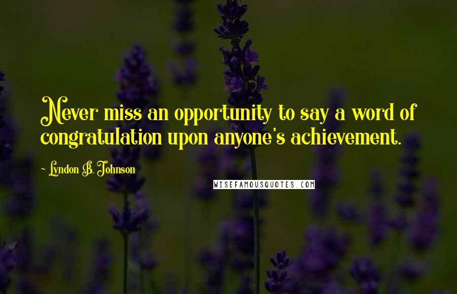 Lyndon B. Johnson Quotes: Never miss an opportunity to say a word of congratulation upon anyone's achievement.