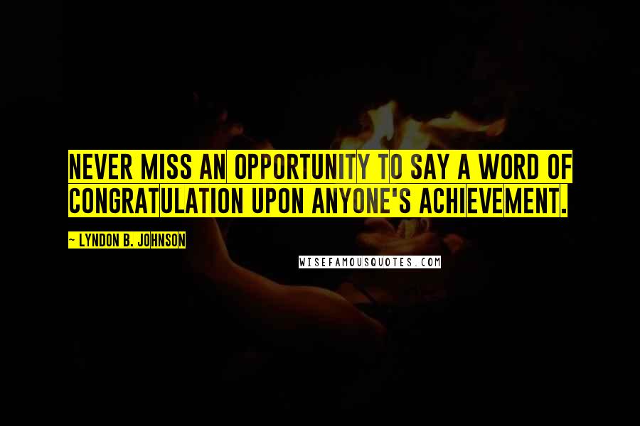 Lyndon B. Johnson Quotes: Never miss an opportunity to say a word of congratulation upon anyone's achievement.