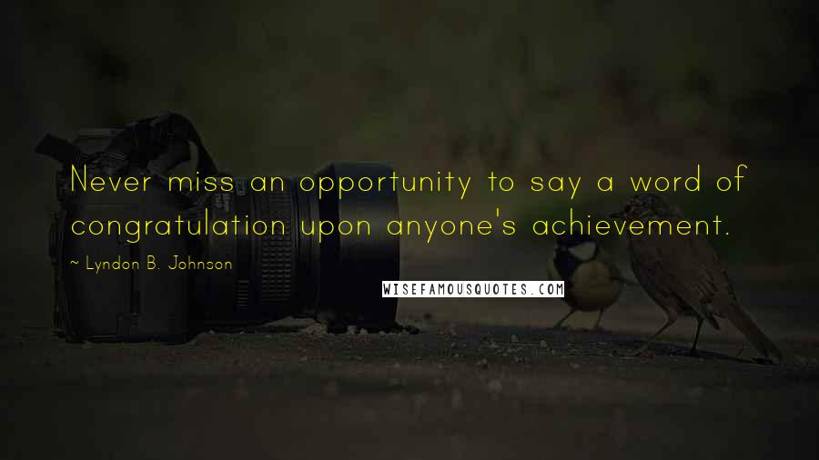 Lyndon B. Johnson Quotes: Never miss an opportunity to say a word of congratulation upon anyone's achievement.