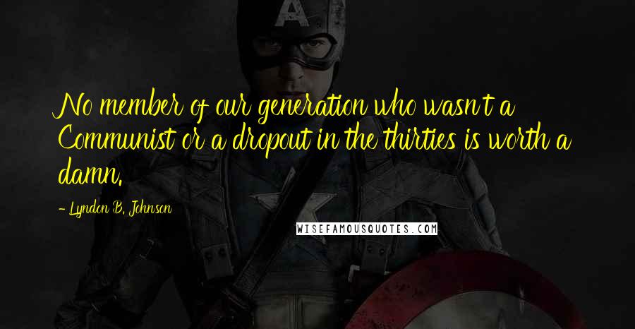 Lyndon B. Johnson Quotes: No member of our generation who wasn't a Communist or a dropout in the thirties is worth a damn.