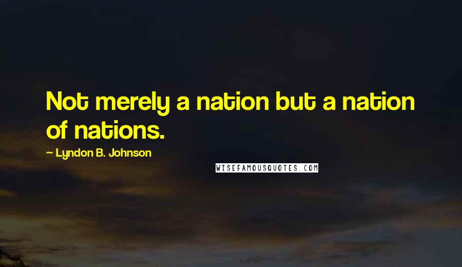Lyndon B. Johnson Quotes: Not merely a nation but a nation of nations.