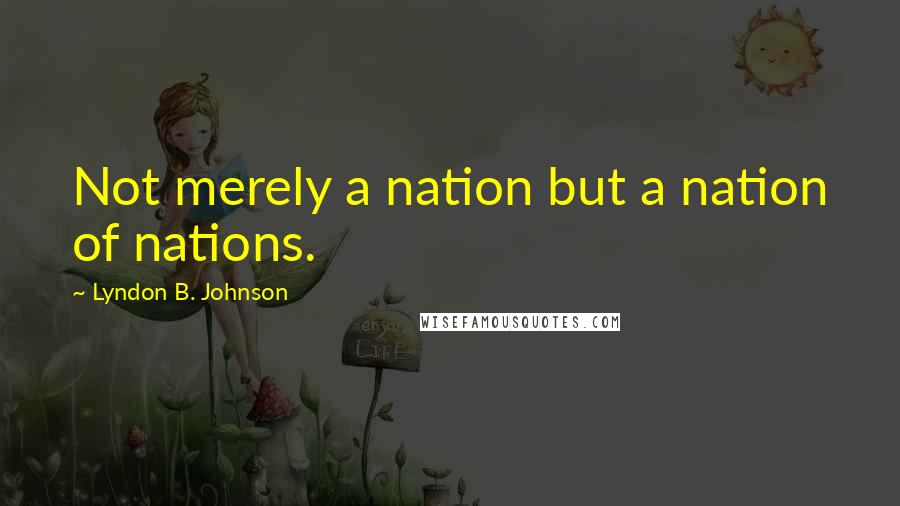 Lyndon B. Johnson Quotes: Not merely a nation but a nation of nations.
