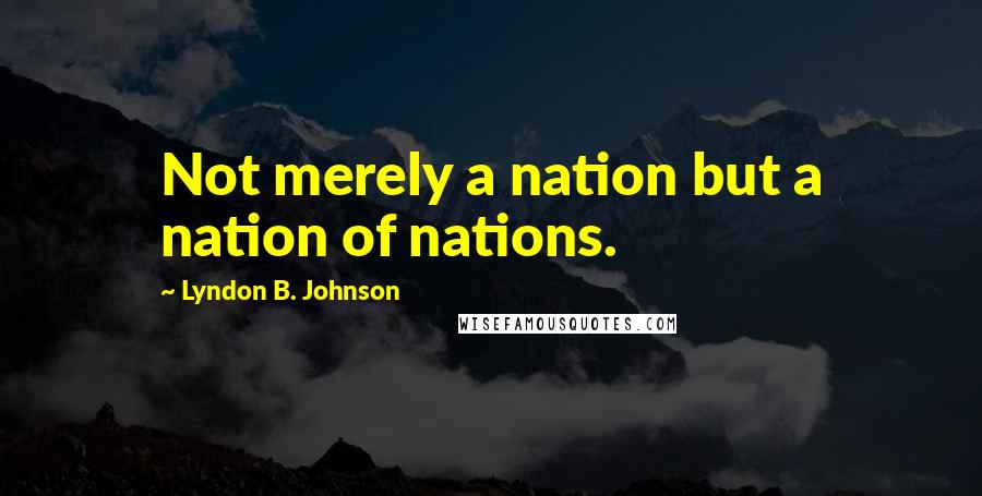 Lyndon B. Johnson Quotes: Not merely a nation but a nation of nations.