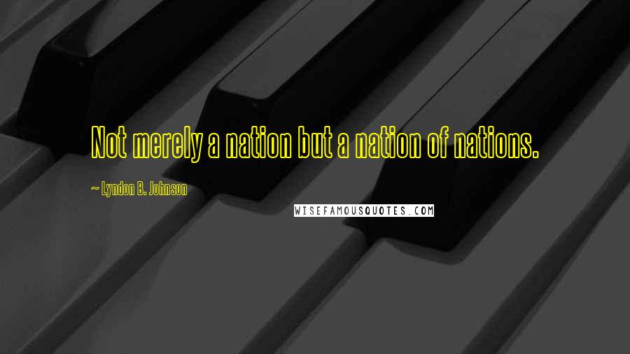 Lyndon B. Johnson Quotes: Not merely a nation but a nation of nations.