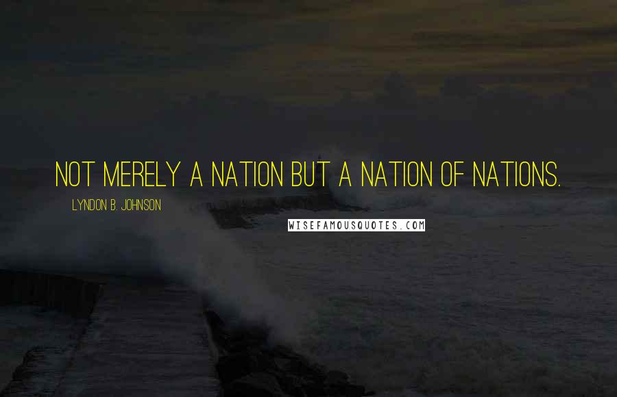 Lyndon B. Johnson Quotes: Not merely a nation but a nation of nations.