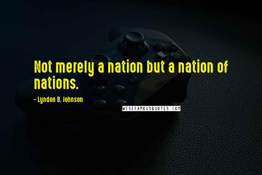 Lyndon B. Johnson Quotes: Not merely a nation but a nation of nations.