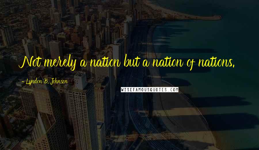 Lyndon B. Johnson Quotes: Not merely a nation but a nation of nations.