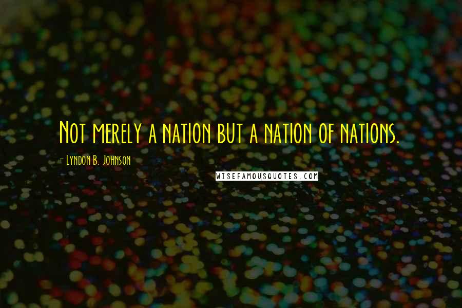 Lyndon B. Johnson Quotes: Not merely a nation but a nation of nations.