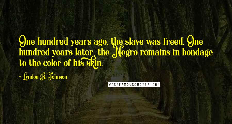 Lyndon B. Johnson Quotes: One hundred years ago, the slave was freed. One hundred years later, the Negro remains in bondage to the color of his skin.