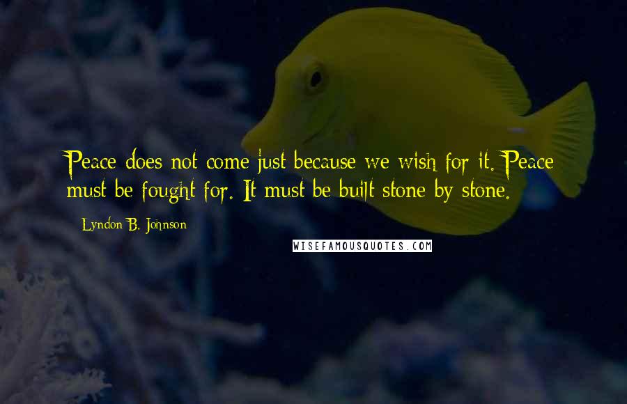 Lyndon B. Johnson Quotes: Peace does not come just because we wish for it. Peace must be fought for. It must be built stone by stone.