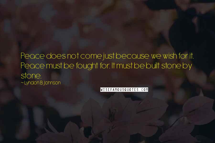 Lyndon B. Johnson Quotes: Peace does not come just because we wish for it. Peace must be fought for. It must be built stone by stone.