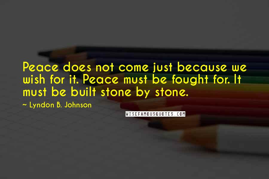 Lyndon B. Johnson Quotes: Peace does not come just because we wish for it. Peace must be fought for. It must be built stone by stone.