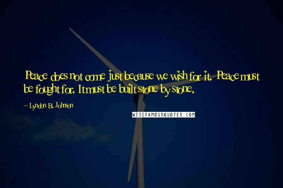 Lyndon B. Johnson Quotes: Peace does not come just because we wish for it. Peace must be fought for. It must be built stone by stone.