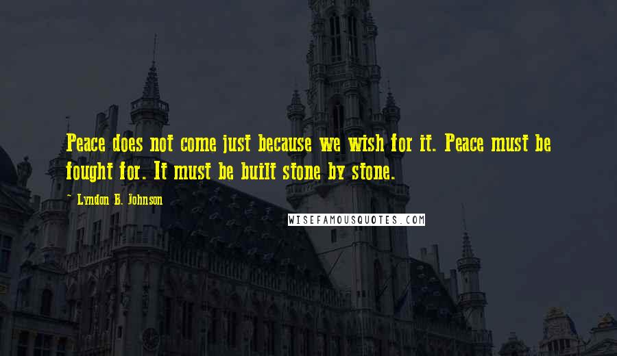 Lyndon B. Johnson Quotes: Peace does not come just because we wish for it. Peace must be fought for. It must be built stone by stone.