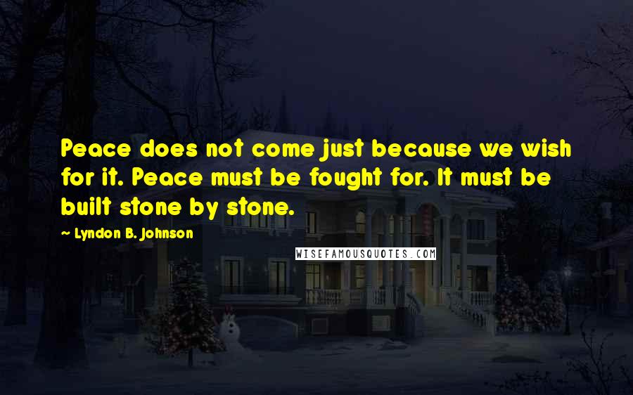 Lyndon B. Johnson Quotes: Peace does not come just because we wish for it. Peace must be fought for. It must be built stone by stone.