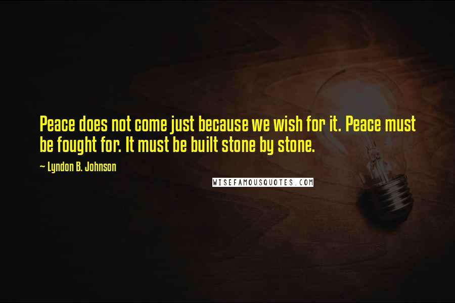 Lyndon B. Johnson Quotes: Peace does not come just because we wish for it. Peace must be fought for. It must be built stone by stone.