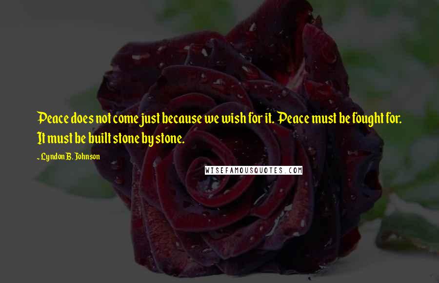 Lyndon B. Johnson Quotes: Peace does not come just because we wish for it. Peace must be fought for. It must be built stone by stone.