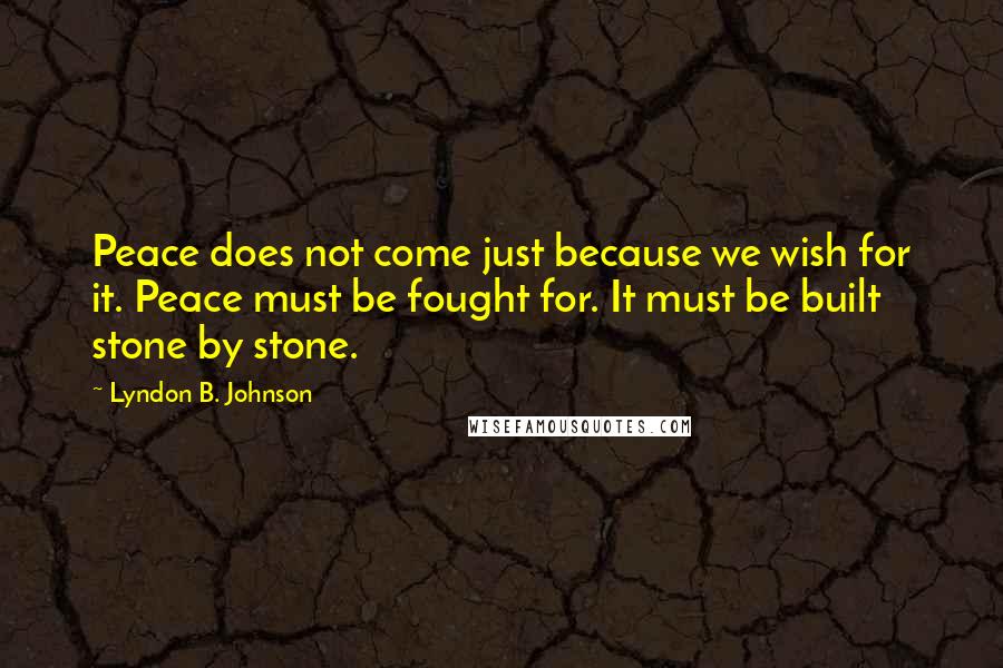 Lyndon B. Johnson Quotes: Peace does not come just because we wish for it. Peace must be fought for. It must be built stone by stone.