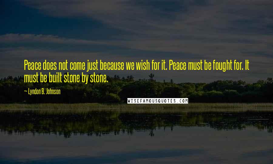 Lyndon B. Johnson Quotes: Peace does not come just because we wish for it. Peace must be fought for. It must be built stone by stone.