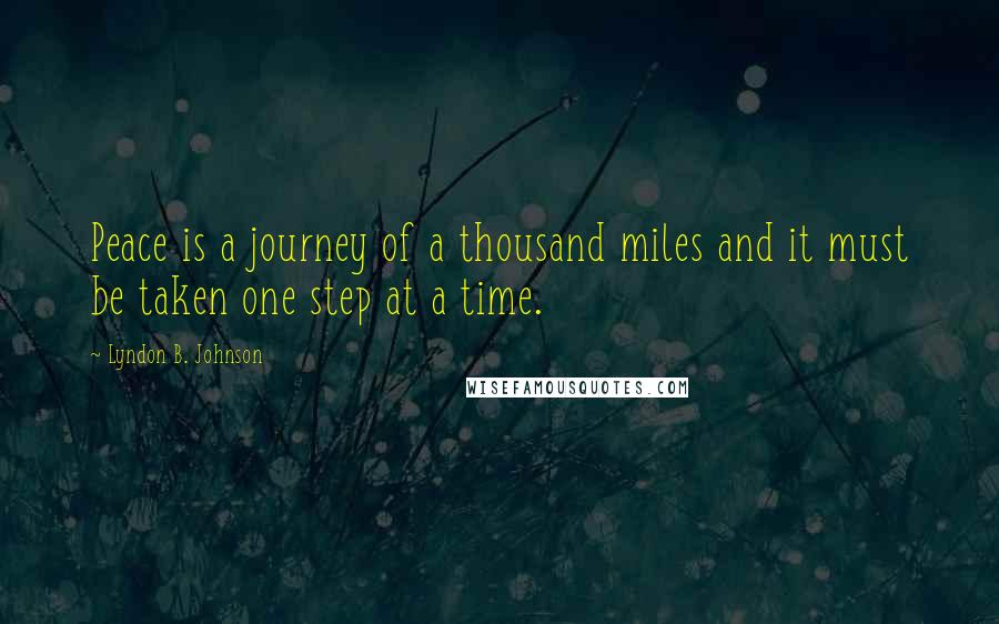 Lyndon B. Johnson Quotes: Peace is a journey of a thousand miles and it must be taken one step at a time.