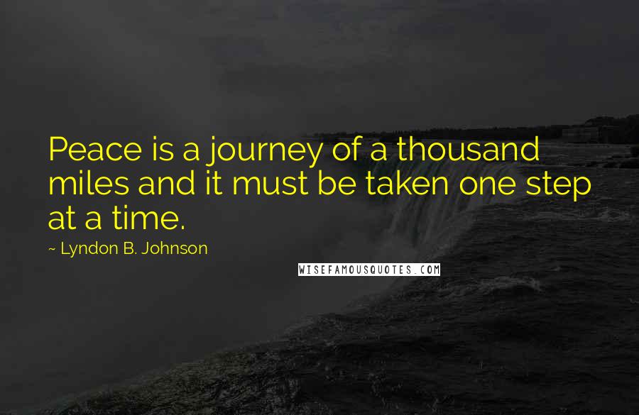 Lyndon B. Johnson Quotes: Peace is a journey of a thousand miles and it must be taken one step at a time.