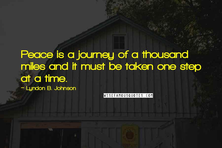 Lyndon B. Johnson Quotes: Peace is a journey of a thousand miles and it must be taken one step at a time.