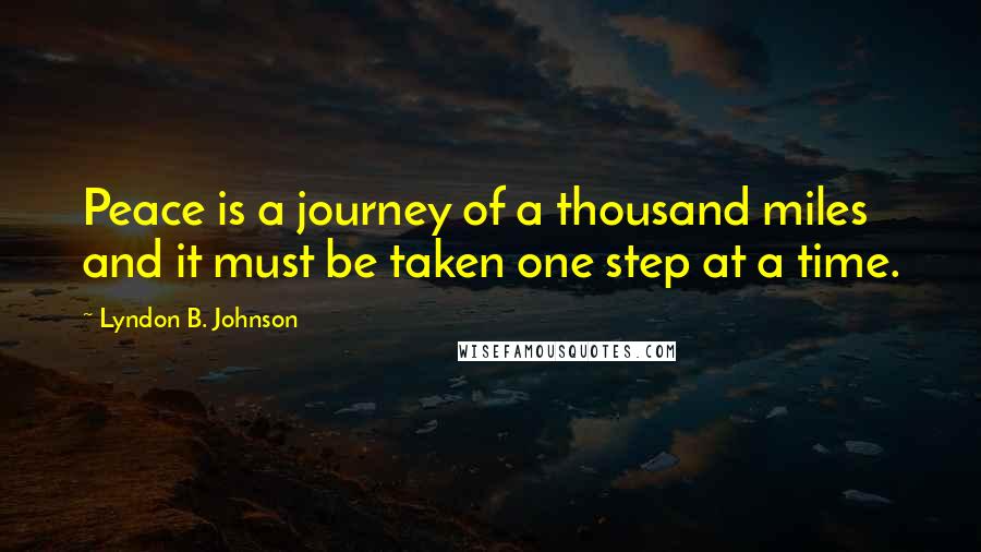 Lyndon B. Johnson Quotes: Peace is a journey of a thousand miles and it must be taken one step at a time.