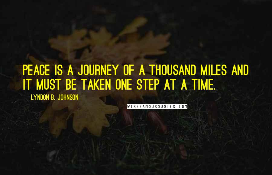 Lyndon B. Johnson Quotes: Peace is a journey of a thousand miles and it must be taken one step at a time.