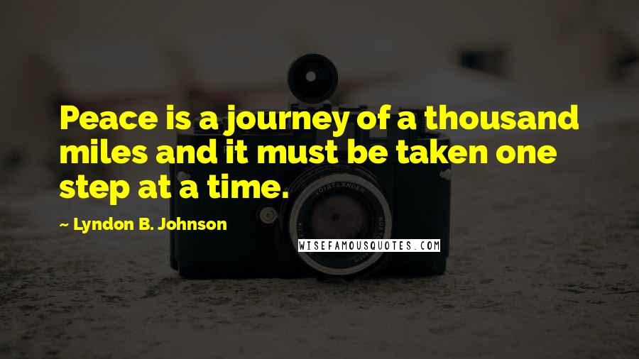 Lyndon B. Johnson Quotes: Peace is a journey of a thousand miles and it must be taken one step at a time.