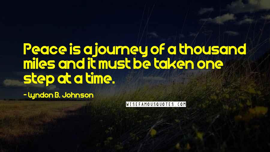 Lyndon B. Johnson Quotes: Peace is a journey of a thousand miles and it must be taken one step at a time.