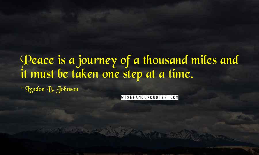 Lyndon B. Johnson Quotes: Peace is a journey of a thousand miles and it must be taken one step at a time.