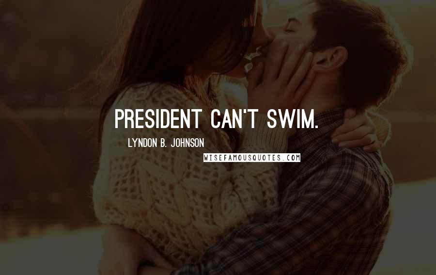 Lyndon B. Johnson Quotes: President Can't Swim.