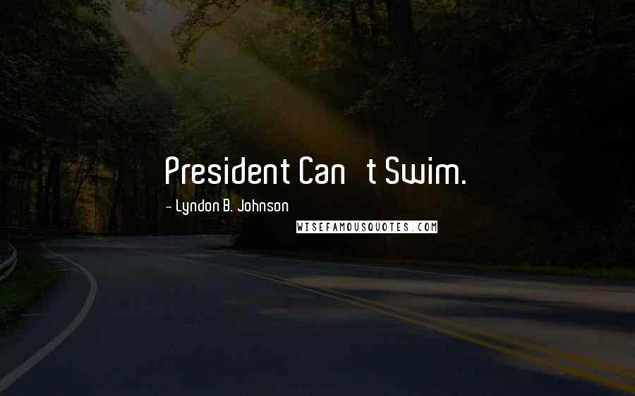 Lyndon B. Johnson Quotes: President Can't Swim.